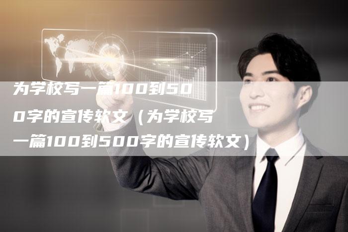 为学校写一篇100到500字的宣传软文（为学校写一篇100到500字的宣传软文）