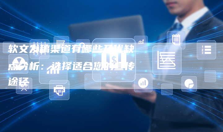 软文发稿渠道有哪些及优缺点分析：选择适合您的宣传途径