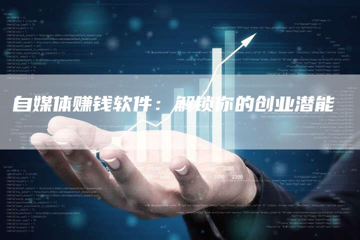 自媒体赚钱软件：解锁你的创业潜能-直编软文营销网