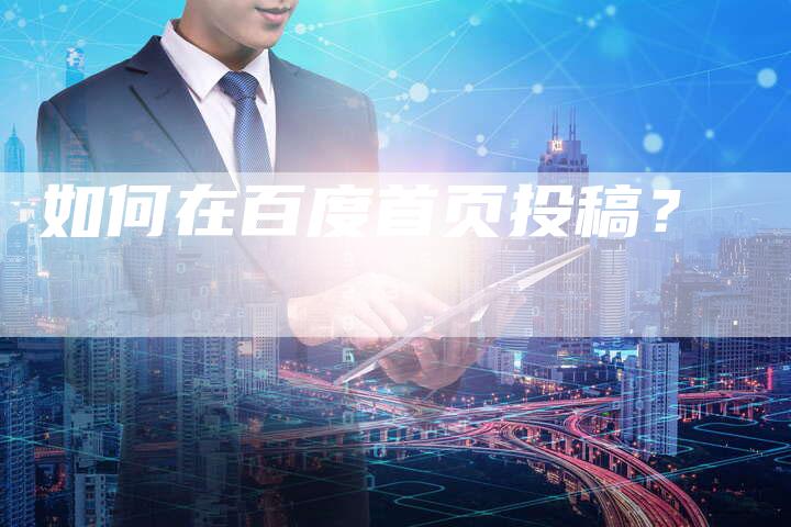如何在百度首页投稿？-直编软文营销网
