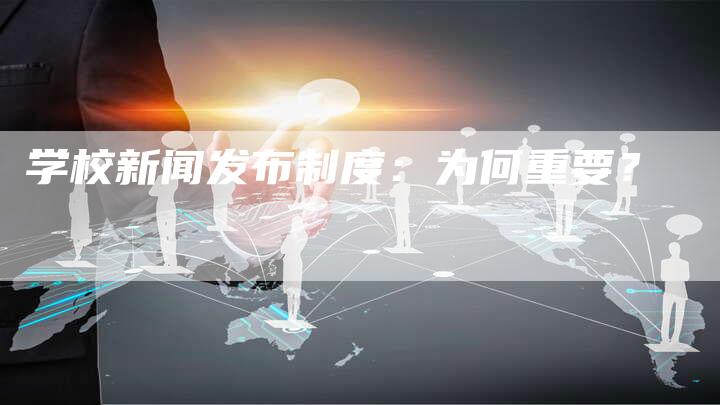 学校新闻发布制度：为何重要？-直编软文营销网