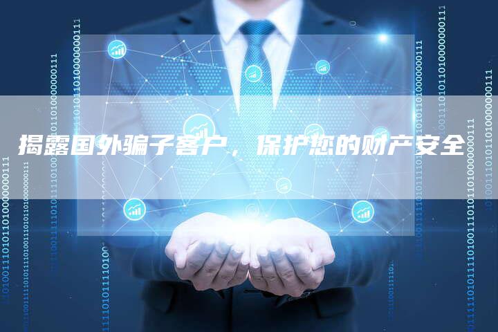 揭露国外骗子客户，保护您的财产安全-直编软文营销网