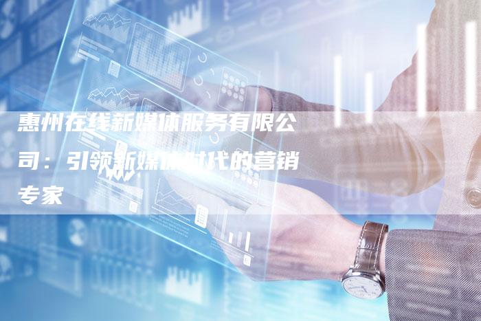 惠州在线新媒体服务有限公司：引领新媒体时代的营销专家-直编软文营销网
