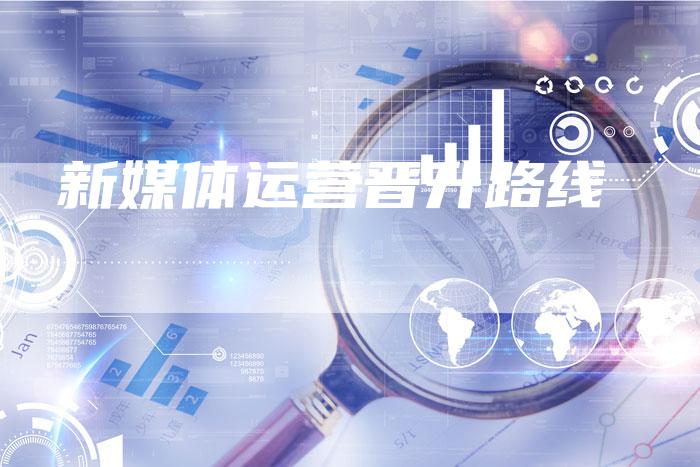 新媒体运营晋升路线-直编软文营销网