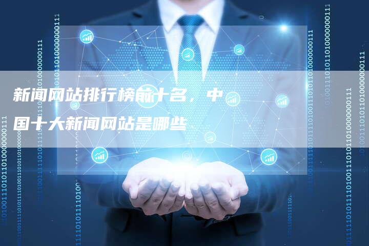 新闻网站排行榜前十名,中国十大新闻网站是哪些-直编软文营销网