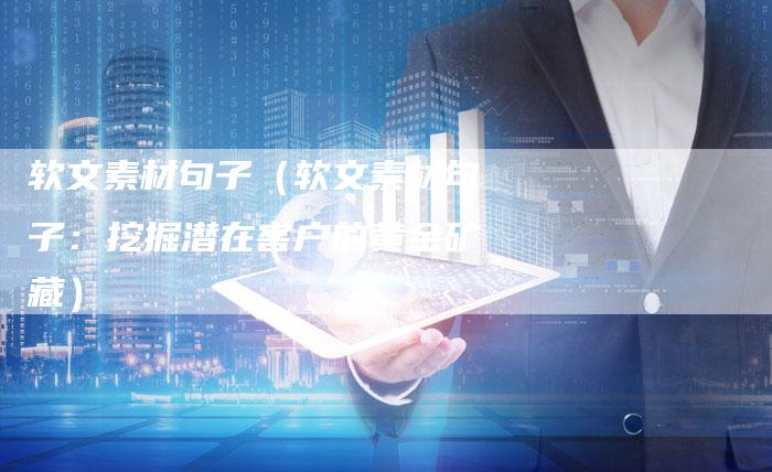 软文素材句子（软文素材句子：挖掘潜在客户的黄金矿藏）-直编软文营销网