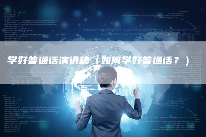 学好普通话演讲稿（如何学好普通话？）-直编软文营销网