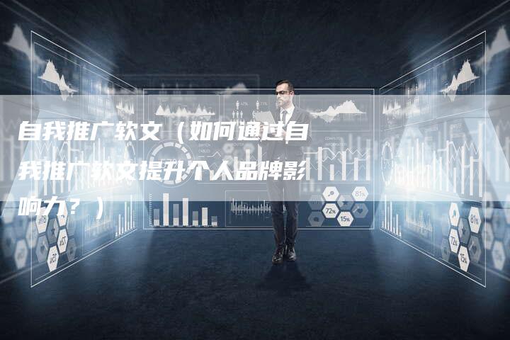 自我推广软文（如何通过自我推广软文提升个人品牌影响力？）