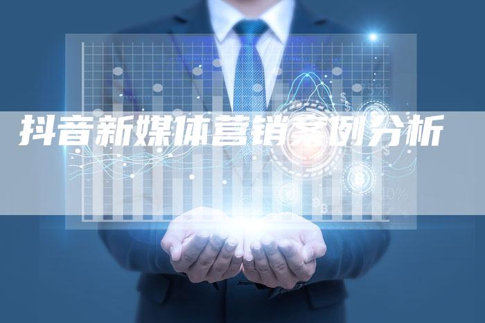 抖音新媒体营销案例分析-直编软文营销网