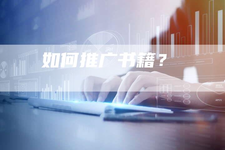 如何推广书籍?-直编软文营销网