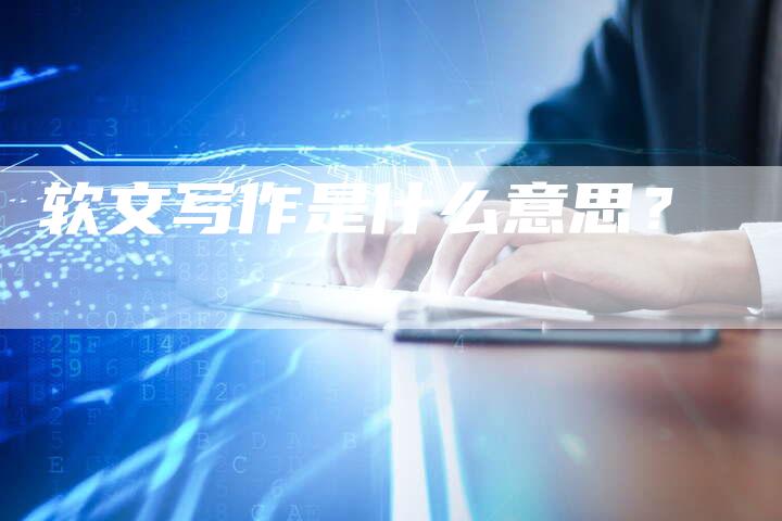 软文写作是什么意思？
