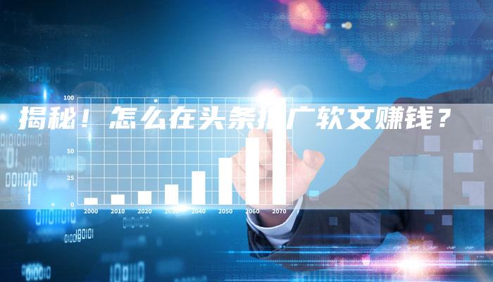 揭秘！怎么在头条推广软文赚钱？-直编软文营销网
