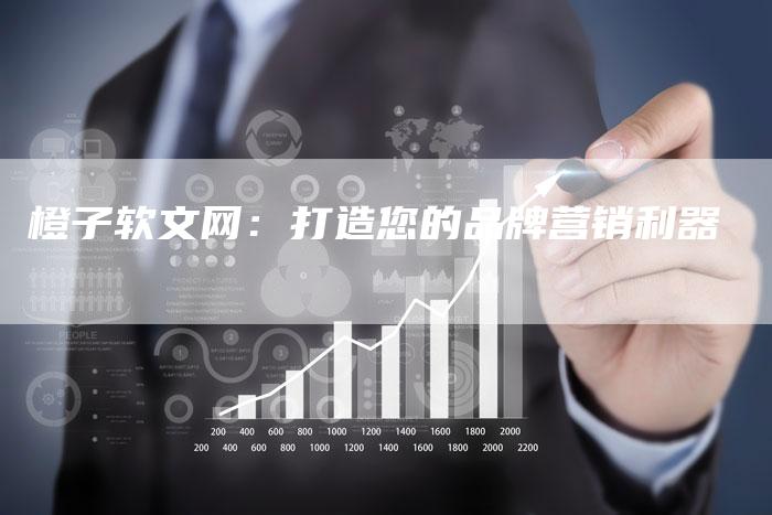 橙子软文网：打造您的品牌营销利器-直编软文营销网