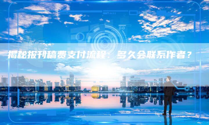 揭秘报刊稿费支付流程:多久会联系作者?-直编软文营销网