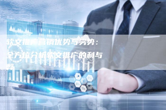 软文推广营销优势与劣势：全方位分析软文推广的利与弊-直编软文营销网