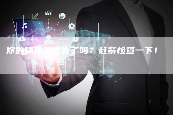你的稿件发出去了吗？赶紧检查一下！