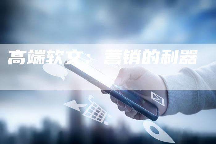 高端软文：营销的利器-直编软文营销网