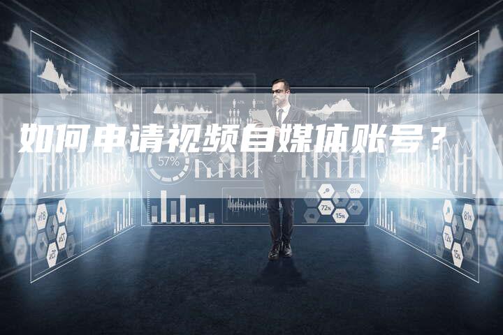 如何申请视频自媒体账号？