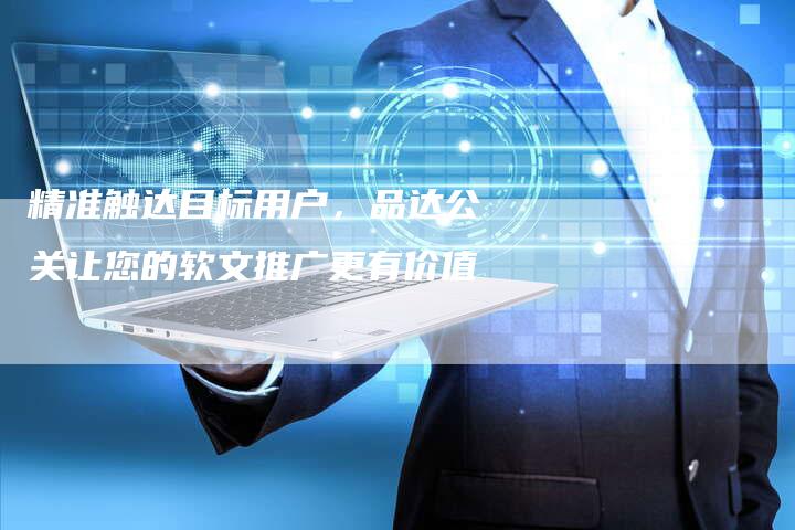 精准触达目标用户，品达公关让您的软文推广更有价值-直编软文营销网