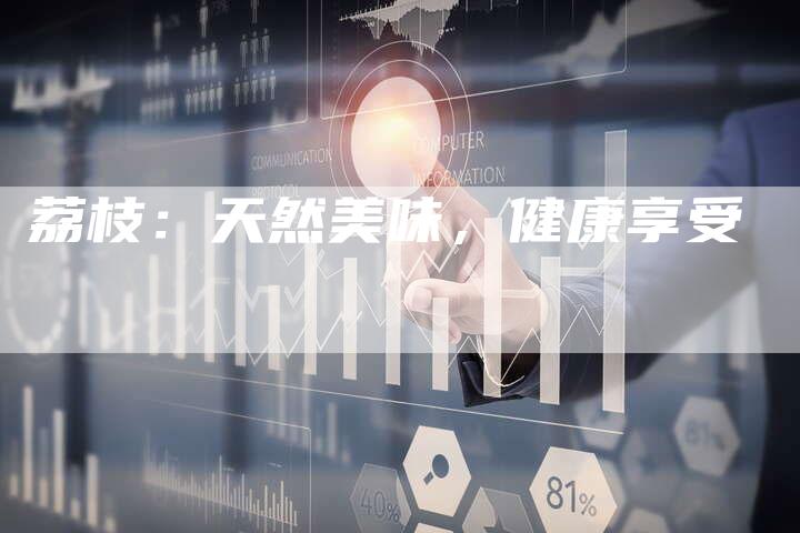 荔枝：天然美味，健康享受-直编软文营销网