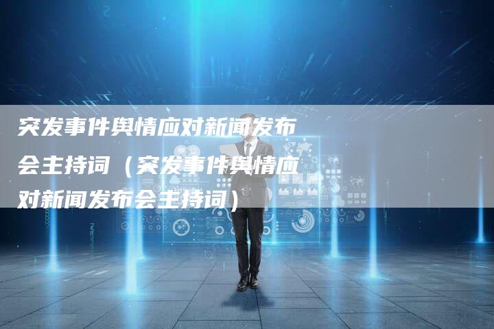 突发事件舆情应对新闻发布会主持词（突发事件舆情应对新闻发布会主持词）-直编软文营销网