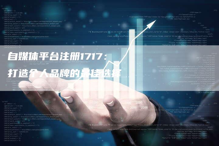 自媒体平台注册1717：打造个人品牌的最佳选择