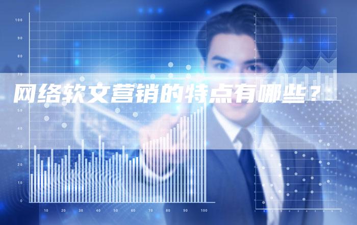 网络软文营销的特点有哪些？