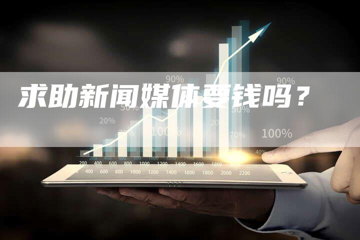 求助新闻媒体要钱吗？-直编软文营销网