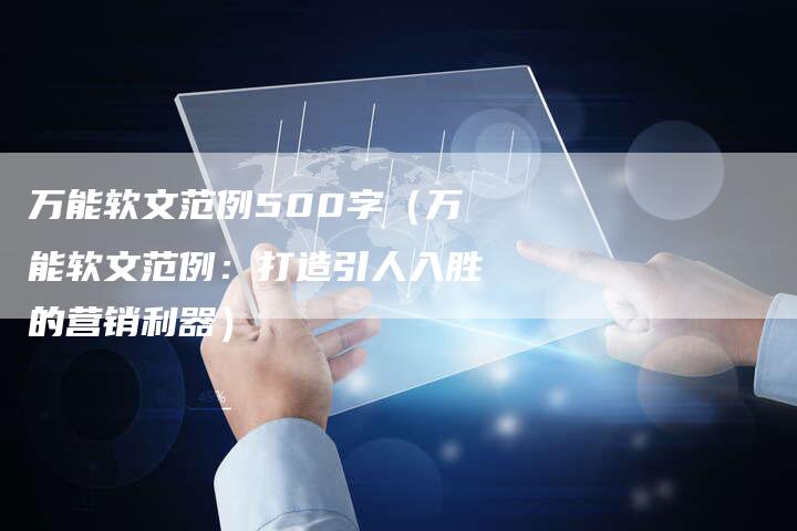 万能软文范例500字（万能软文范例：打造引人入胜的营销利器）