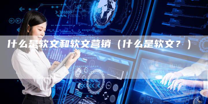 什么是软文和软文营销（什么是软文？）