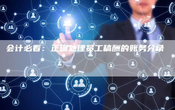 会计必看：正确处理员工稿酬的账务分录-直编软文营销网