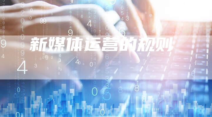 新媒体运营的规则-直编软文营销网