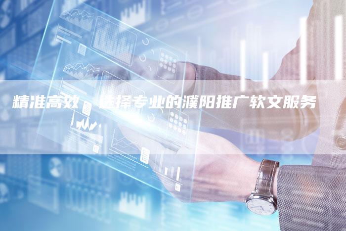 精准高效，选择专业的濮阳推广软文服务