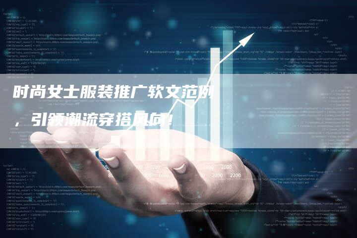 时尚女士服装推广软文范例，引领潮流穿搭风向！-直编软文营销网