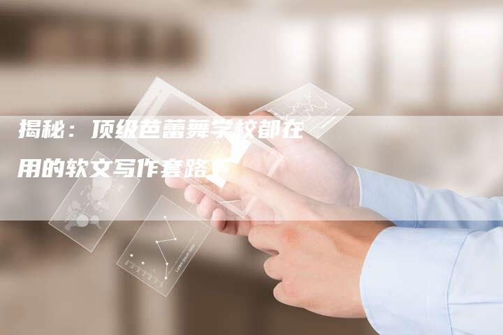 揭秘：顶级芭蕾舞学校都在用的软文写作套路-直编软文营销网