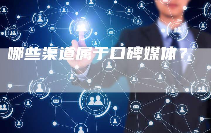 哪些渠道属于口碑媒体？-直编软文营销网