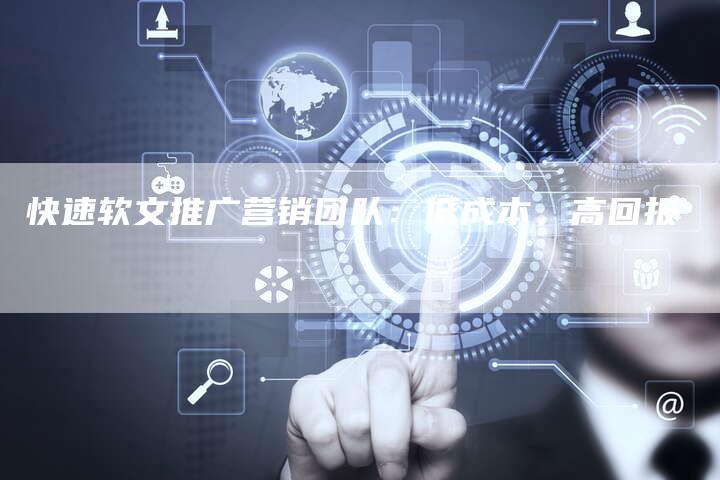 快速软文推广营销团队：低成本，高回报-直编软文营销网