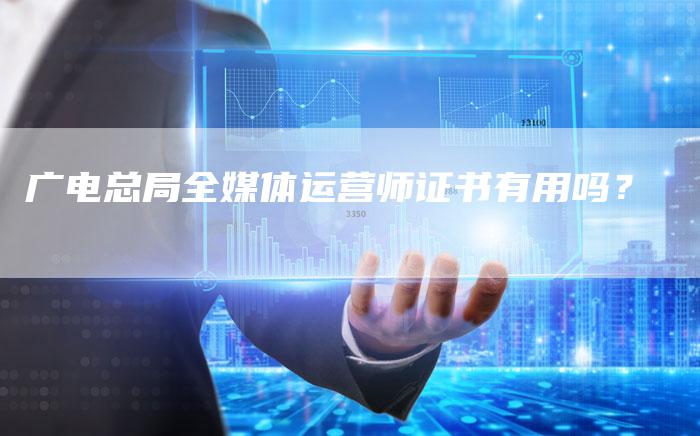 广电总局全媒体运营师证书有用吗？-直编软文营销网