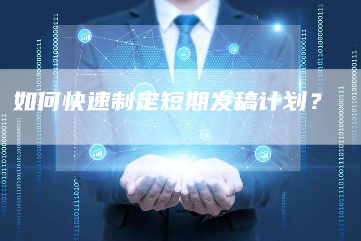 如何快速制定短期发稿计划？-直编软文营销网