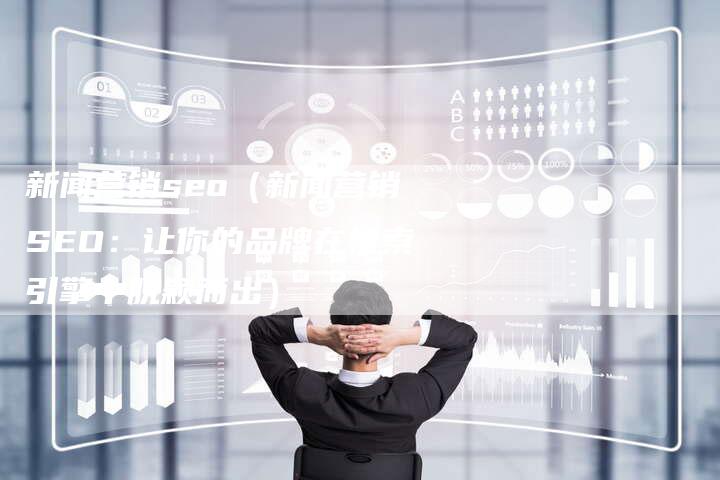 新闻营销seo（新闻营销SEO：让你的品牌在搜索引擎中脱颖而出）