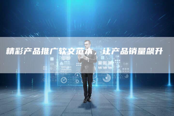 精彩产品推广软文范本，让产品销量飙升-直编软文营销网