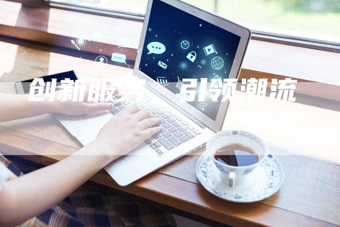 创新服务，引领潮流