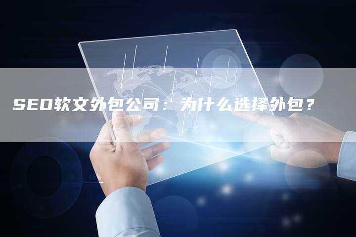 SEO软文外包公司：为什么选择外包？-直编软文营销网