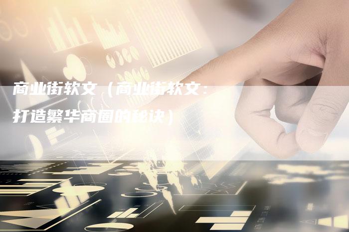 商业街软文（商业街软文：打造繁华商圈的秘诀）-直编软文营销网