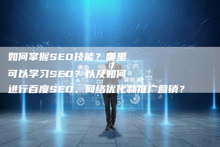 如何掌握SEO技能？哪里可以学习SEO？以及如何进行百度SEO、网络优化和推广营销？