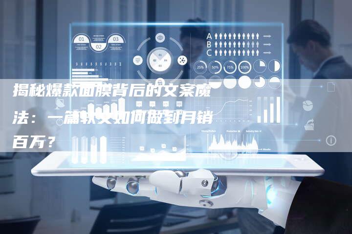 揭秘爆款面膜背后的文案魔法：一篇软文如何做到月销百万？-直编软文营销网