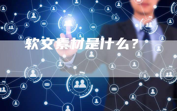 软文素材是什么？-直编软文营销网