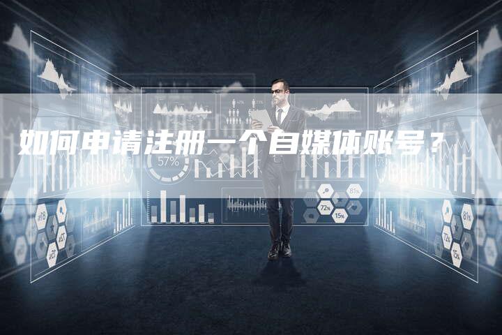 如何申请注册一个自媒体账号？
