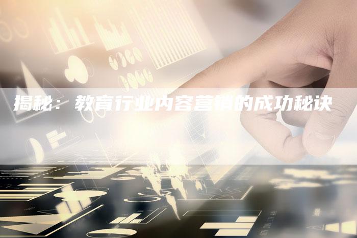 揭秘：教育行业内容营销的成功秘诀-直编软文营销网