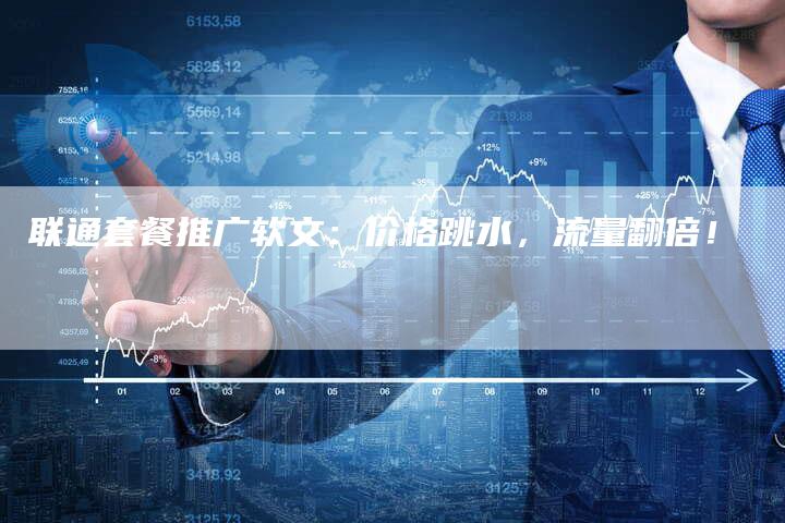 联通套餐推广软文：价格跳水，流量翻倍！